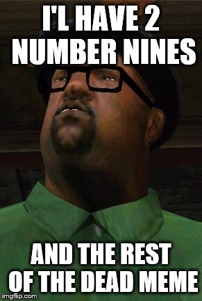 Big Smoke | I'L HAVE 2 NUMBER NINES; AND THE REST OF THE DEAD MEME | image tagged in big smoke | made w/ Imgflip meme maker
