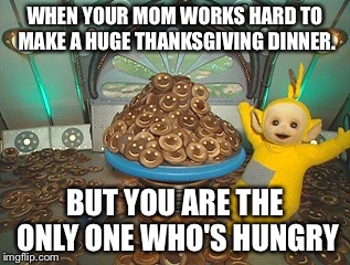 WHEN YOUR MOM WORKS HARD TO MAKE A HUGE THANKSGIVING DINNER. BUT YOU ARE THE ONLY ONE WHO'S HUNGRY | image tagged in tubby toast | made w/ Imgflip meme maker