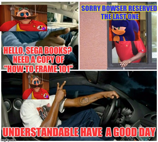 Sonic Boom Season 2 needs to be more logical nowadays -_- |  SORRY BOWSER RESERVED THE LAST ONE; HELLO, SEGA BOOKS? NEED A COPY OF "HOW TO FRAME 101"; UNDERSTANDABLE HAVE  A GOOD DAY | image tagged in understandable,sonic boom,sonic is not impressed - sonic boom,eggman,books | made w/ Imgflip meme maker