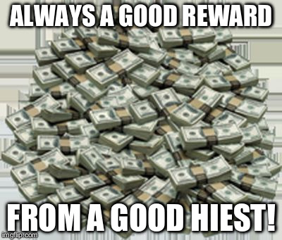 Pile of money | ALWAYS A GOOD REWARD FROM A GOOD HIEST! | image tagged in pile of money | made w/ Imgflip meme maker