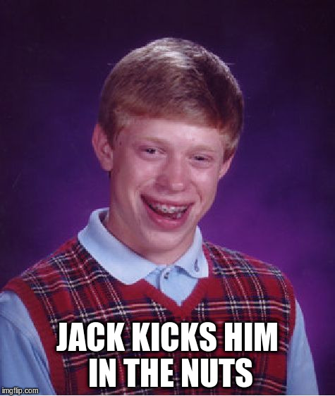 Bad Luck Brian Meme | JACK KICKS HIM IN THE NUTS | image tagged in memes,bad luck brian | made w/ Imgflip meme maker