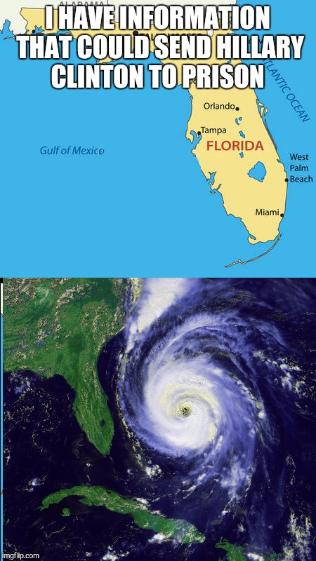 Yup | I HAVE INFORMATION THAT COULD SEND HILLARY CLINTON TO PRISON | image tagged in dank memes,hurricane irma,hillary clinton | made w/ Imgflip meme maker