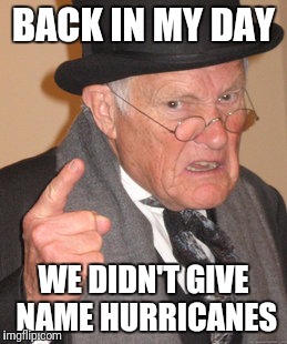 Back In My Day | BACK IN MY DAY; WE DIDN'T GIVE NAME HURRICANES | image tagged in memes,back in my day | made w/ Imgflip meme maker