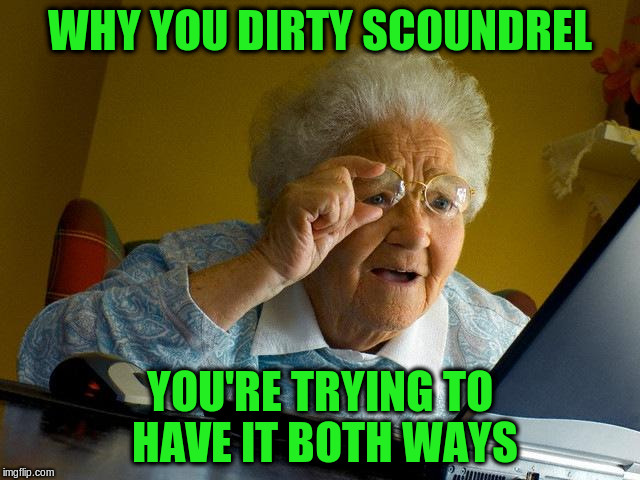 Grandma Finds The Internet Meme | WHY YOU DIRTY SCOUNDREL YOU'RE TRYING TO HAVE IT BOTH WAYS | image tagged in memes,grandma finds the internet | made w/ Imgflip meme maker