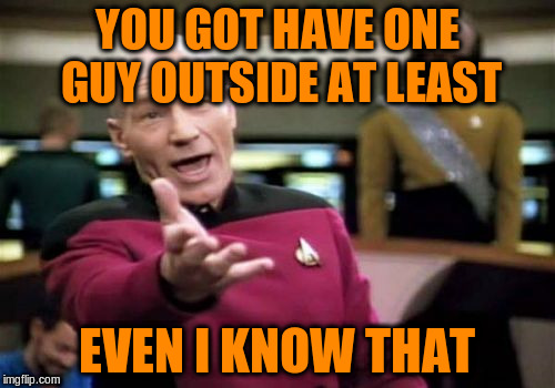 Picard Wtf Meme | YOU GOT HAVE ONE GUY OUTSIDE AT LEAST EVEN I KNOW THAT | image tagged in memes,picard wtf | made w/ Imgflip meme maker