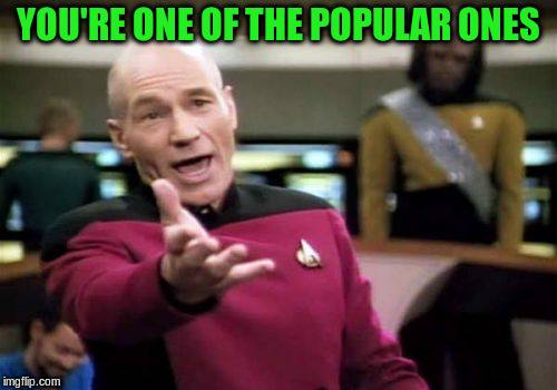 Picard Wtf Meme | YOU'RE ONE OF THE POPULAR ONES | image tagged in memes,picard wtf | made w/ Imgflip meme maker