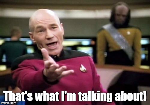 Picard Wtf Meme | That's what I'm talking about! | image tagged in memes,picard wtf | made w/ Imgflip meme maker