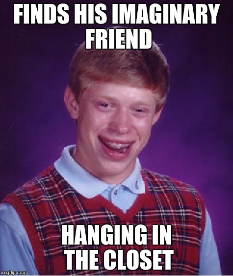 Bad Luck Brian Meme | FINDS HIS IMAGINARY FRIEND HANGING IN THE CLOSET | image tagged in memes,bad luck brian | made w/ Imgflip meme maker