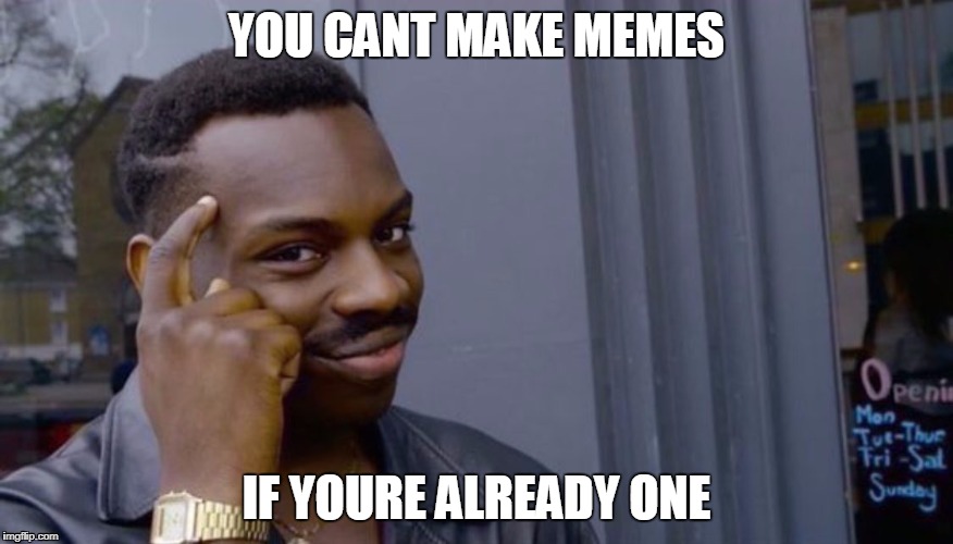 Roll Safe Think About It Meme | YOU CANT MAKE MEMES; IF YOURE ALREADY ONE | image tagged in can't blank if you don't blank | made w/ Imgflip meme maker