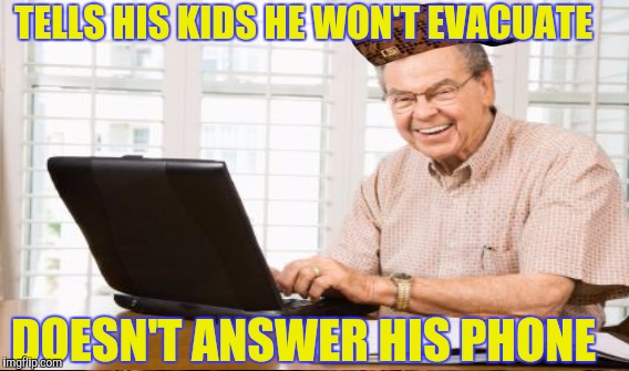 You retired dad in Florida | TELLS HIS KIDS HE WON'T EVACUATE; DOESN'T ANSWER HIS PHONE | image tagged in hurricane irma | made w/ Imgflip meme maker