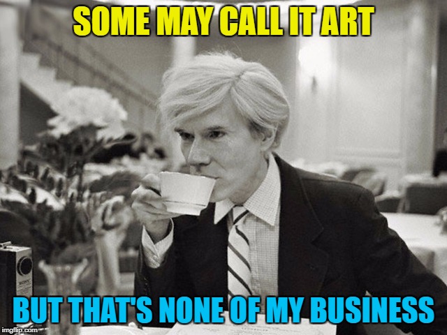 SOME MAY CALL IT ART BUT THAT'S NONE OF MY BUSINESS | made w/ Imgflip meme maker