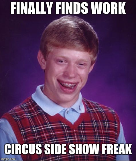 Bad Luck Brian Meme | FINALLY FINDS WORK CIRCUS SIDE SHOW FREAK | image tagged in memes,bad luck brian | made w/ Imgflip meme maker