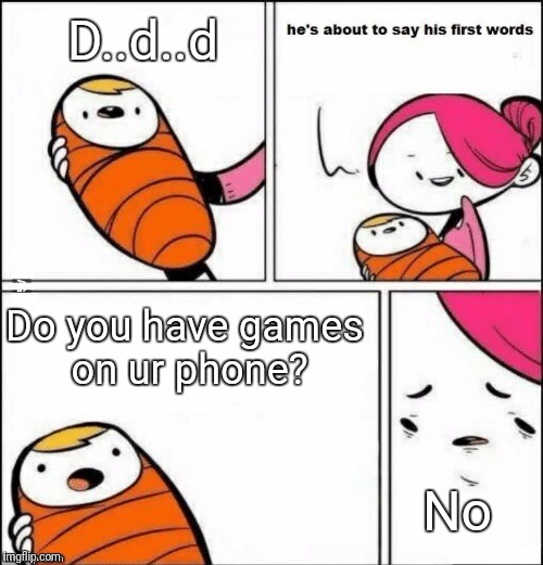 Kids like these can be annoying  | D..d..d; Do you have games on ur phone? No | image tagged in baby first words,kid,kids,baby | made w/ Imgflip meme maker