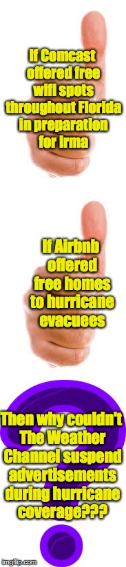 Come On TWC | If Comcast offered free wifi spots throughout Florida in preparation for irma; If Airbnb offered free homes to hurricane evacuees; Then why couldn't The Weather Channel suspend advertisements during hurricane coverage??? | image tagged in twc,airbnb,comcast,hurricane irma | made w/ Imgflip meme maker