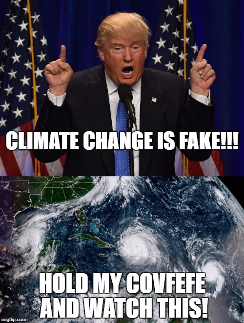 Oh, the Orange One... will Cheeto get it ever right?
Now even the Earth hates you! | CLIMATE CHANGE IS FAKE!!! HOLD MY COVFEFE AND WATCH THIS! | image tagged in funny,memes,political,funny memes,president cheeto,hurricane irma | made w/ Imgflip meme maker