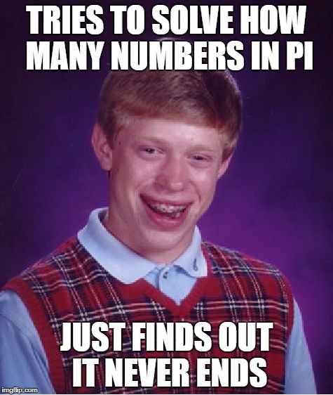 Solving Pi | TRIES TO SOLVE HOW MANY NUMBERS IN PI; JUST FINDS OUT IT NEVER ENDS | image tagged in memes,bad luck brian,pi,numbers,failed | made w/ Imgflip meme maker