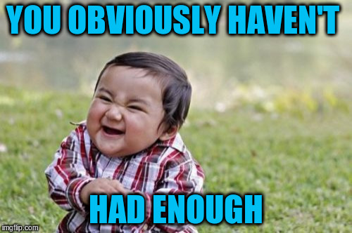 Evil Toddler Meme | YOU OBVIOUSLY HAVEN'T HAD ENOUGH | image tagged in memes,evil toddler | made w/ Imgflip meme maker