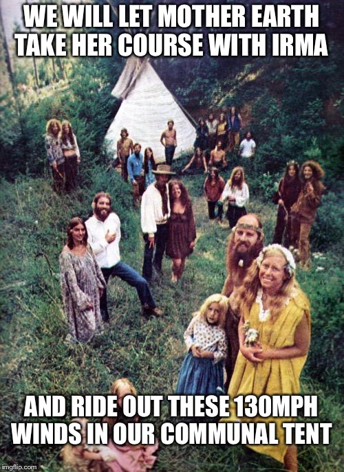 hippy | WE WILL LET MOTHER EARTH TAKE HER COURSE WITH IRMA; AND RIDE OUT THESE 130MPH WINDS IN OUR COMMUNAL TENT | image tagged in hippy | made w/ Imgflip meme maker