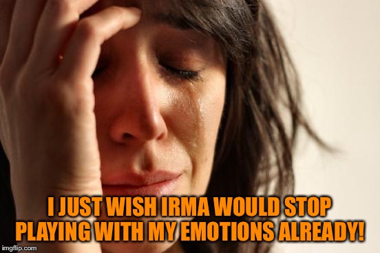 First World Problems | I JUST WISH IRMA WOULD STOP PLAYING WITH MY EMOTIONS ALREADY! | image tagged in memes,first world problems | made w/ Imgflip meme maker