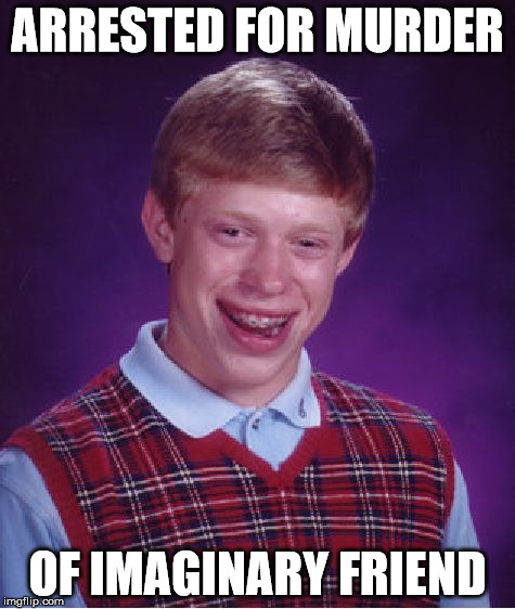 Bad Luck Brian Meme | ARRESTED FOR MURDER OF IMAGINARY FRIEND | image tagged in memes,bad luck brian | made w/ Imgflip meme maker