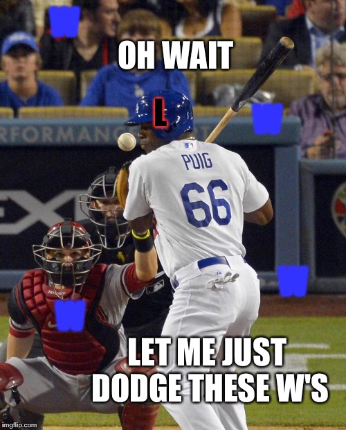 The dodgers right now like...  | OH WAIT; W; W; L; W; W; LET ME JUST DODGE THESE W'S | image tagged in seriously,dodgers,baseball,mlb,win,loss | made w/ Imgflip meme maker