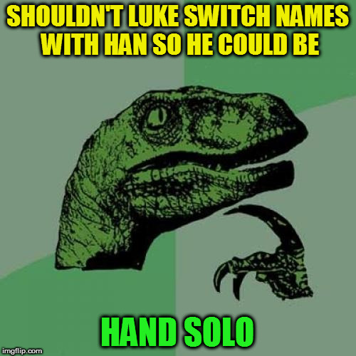 Philosoraptor Meme | SHOULDN'T LUKE SWITCH NAMES WITH HAN SO HE COULD BE HAND SOLO | image tagged in memes,philosoraptor | made w/ Imgflip meme maker