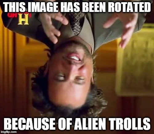 Nobody else uses image rotate | THIS IMAGE HAS BEEN ROTATED; BECAUSE OF ALIEN TROLLS | image tagged in memes,ancient aliens | made w/ Imgflip meme maker