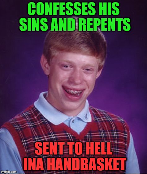 Bad Luck Brian Meme | CONFESSES HIS SINS AND REPENTS; SENT TO HELL INA HANDBASKET | image tagged in memes,bad luck brian | made w/ Imgflip meme maker