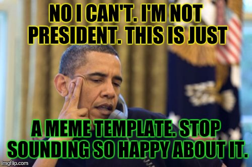 No I Can't Obama | NO I CAN'T. I'M NOT PRESIDENT. THIS IS JUST; A MEME TEMPLATE. STOP SOUNDING SO HAPPY ABOUT IT. | image tagged in funny,no i cant obama,politics,humor,memes,humour | made w/ Imgflip meme maker