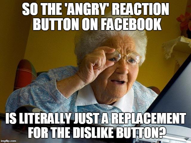 Grandma Finds The Internet | SO THE 'ANGRY' REACTION BUTTON ON FACEBOOK; IS LITERALLY JUST A REPLACEMENT FOR THE DISLIKE BUTTON? | image tagged in memes,grandma finds the internet | made w/ Imgflip meme maker