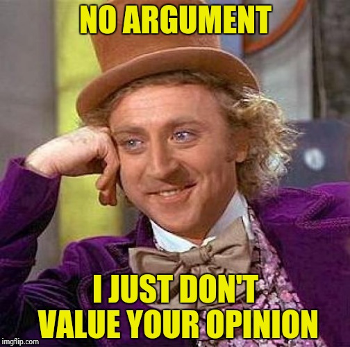 Creepy Condescending Wonka Meme | NO ARGUMENT I JUST DON'T VALUE YOUR OPINION | image tagged in memes,creepy condescending wonka | made w/ Imgflip meme maker