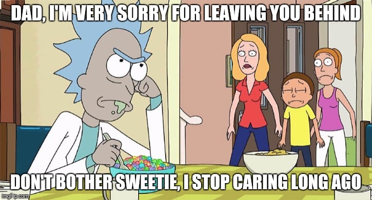 Beth accidentally left her dad behind | DAD, I'M VERY SORRY FOR LEAVING YOU BEHIND; DON'T BOTHER SWEETIE, I STOP CARING LONG AGO | image tagged in rick and morty,rickandmorty,rick and morty inter-dimensional cable,rick and morty get schwifty,awkward moment,mom | made w/ Imgflip meme maker