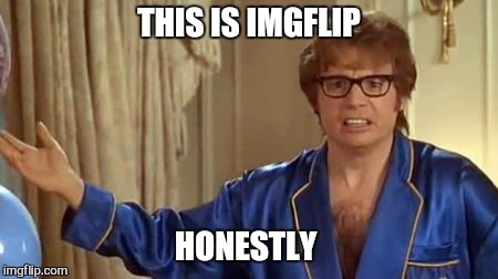 Boom shake shake  shake the room  | THIS IS IMGFLIP; HONESTLY | image tagged in memes,austin powers honestly,motivation,shots | made w/ Imgflip meme maker
