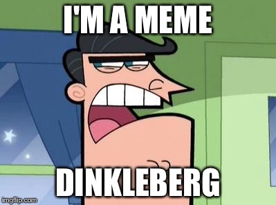 Dinkleberg | I'M A MEME; DINKLEBERG | image tagged in dinkleberg | made w/ Imgflip meme maker