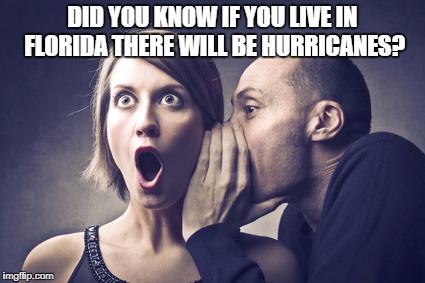 Secret Gossip | DID YOU KNOW IF YOU LIVE IN FLORIDA THERE WILL BE HURRICANES? | image tagged in secret gossip | made w/ Imgflip meme maker