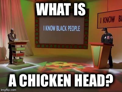 WHAT IS A CHICKEN HEAD? | made w/ Imgflip meme maker