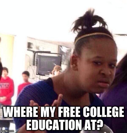 Black Girl Wat | WHERE MY FREE COLLEGE EDUCATION AT? | image tagged in memes,black girl wat | made w/ Imgflip meme maker