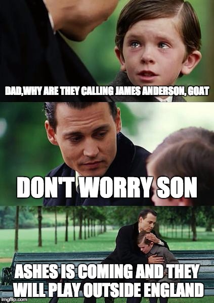 Finding Neverland Meme | DAD,WHY ARE THEY CALLING JAMES ANDERSON, GOAT; DON'T WORRY SON; ASHES IS COMING AND THEY WILL PLAY OUTSIDE ENGLAND | image tagged in memes,finding neverland | made w/ Imgflip meme maker
