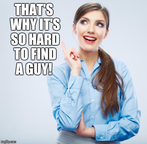 THAT'S WHY IT'S SO HARD TO FIND A GUY! | made w/ Imgflip meme maker