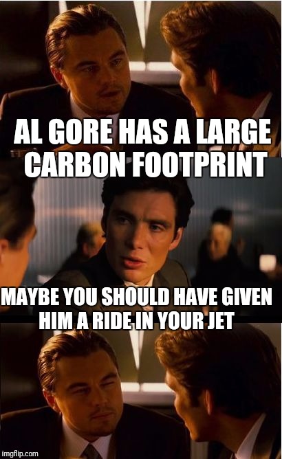 AL GORE HAS A LARGE CARBON FOOTPRINT MAYBE YOU SHOULD HAVE GIVEN HIM A RIDE IN YOUR JET | made w/ Imgflip meme maker