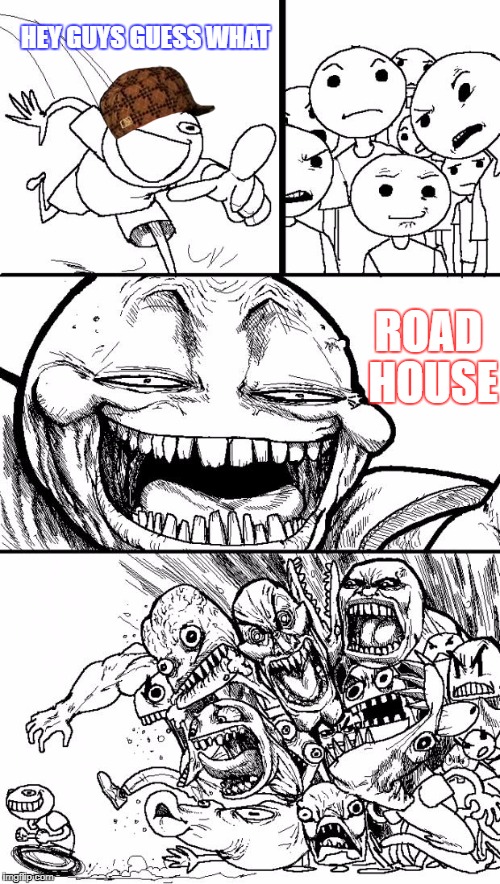 Hey Internet Meme | HEY GUYS GUESS WHAT; ROAD HOUSE | image tagged in memes,hey internet,scumbag | made w/ Imgflip meme maker