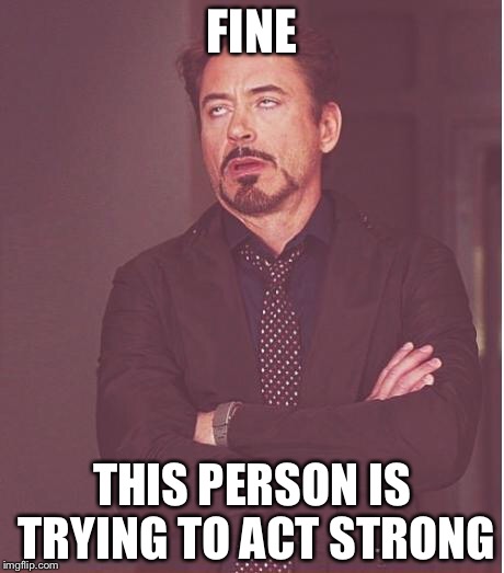 FINE THIS PERSON IS TRYING TO ACT STRONG | image tagged in memes,face you make robert downey jr | made w/ Imgflip meme maker