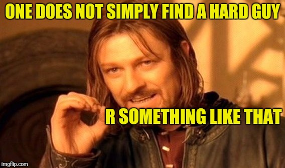 One Does Not Simply Meme | ONE DOES NOT SIMPLY FIND A HARD GUY R SOMETHING LIKE THAT | image tagged in memes,one does not simply | made w/ Imgflip meme maker