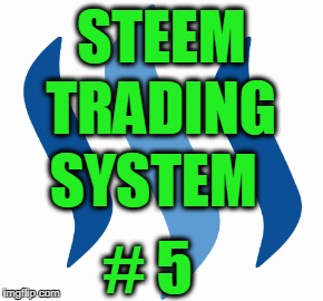 STEEM; TRADING; SYSTEM; # 5 | made w/ Imgflip meme maker