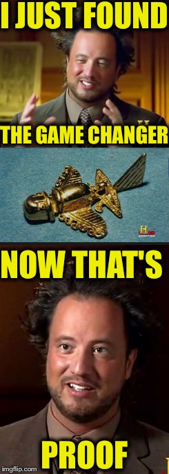 They Won't Deny Me Now | I JUST FOUND; THE GAME CHANGER; NOW THAT'S; PROOF | image tagged in memes,ancient aliens,ancient aliens guy,proof,funny | made w/ Imgflip meme maker