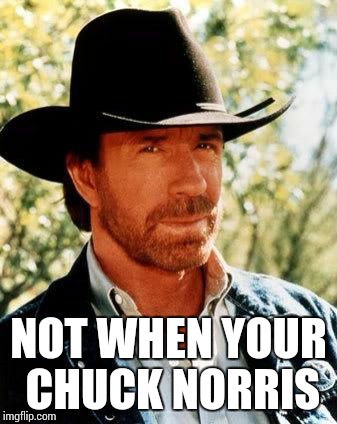 Chuck Norris | NOT WHEN YOUR CHUCK NORRIS | image tagged in chuck norris | made w/ Imgflip meme maker
