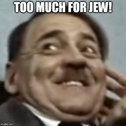 TOO MUCH FOR JEW! | made w/ Imgflip meme maker