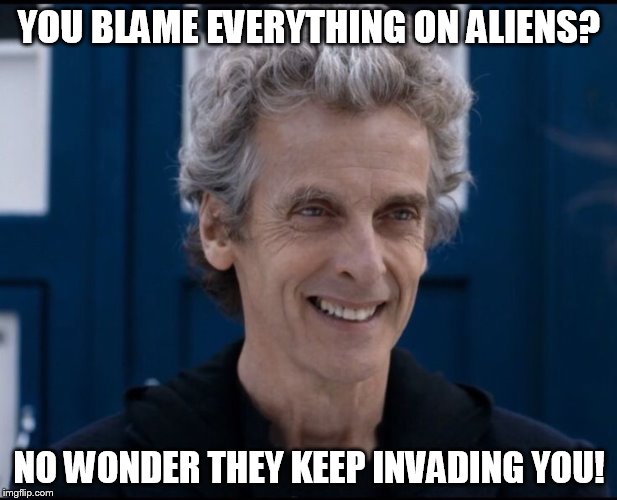 YOU BLAME EVERYTHING ON ALIENS? NO WONDER THEY KEEP INVADING YOU! | made w/ Imgflip meme maker
