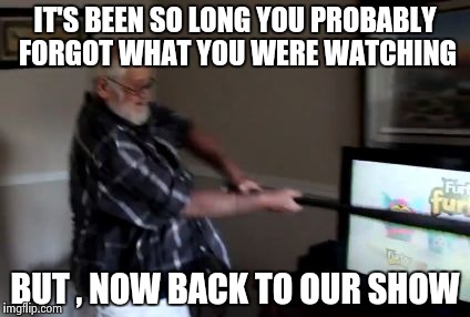 I just hate commercials | IT'S BEEN SO LONG YOU PROBABLY FORGOT WHAT YOU WERE WATCHING; BUT , NOW BACK TO OUR SHOW | image tagged in tv destruction,bag of money,no logic | made w/ Imgflip meme maker