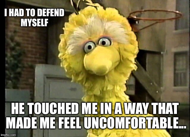 I HAD TO DEFEND MYSELF HE TOUCHED ME IN A WAY THAT MADE ME FEEL UNCOMFORTABLE... | made w/ Imgflip meme maker